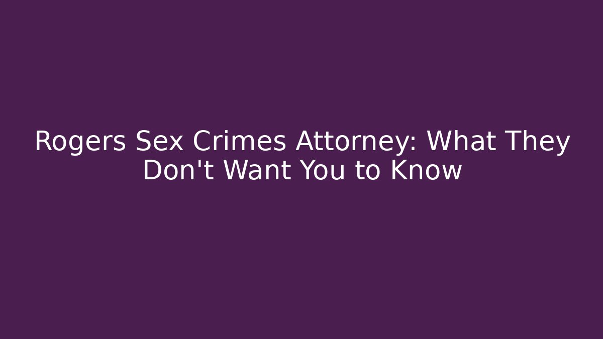 Rogers Sex Crimes Attorney: What They Don't Want You to Know