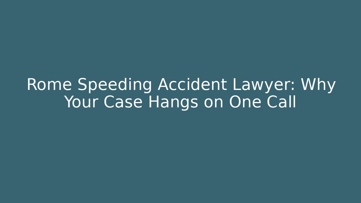 Rome Speeding Accident Lawyer: Why Your Case Hangs on One Call