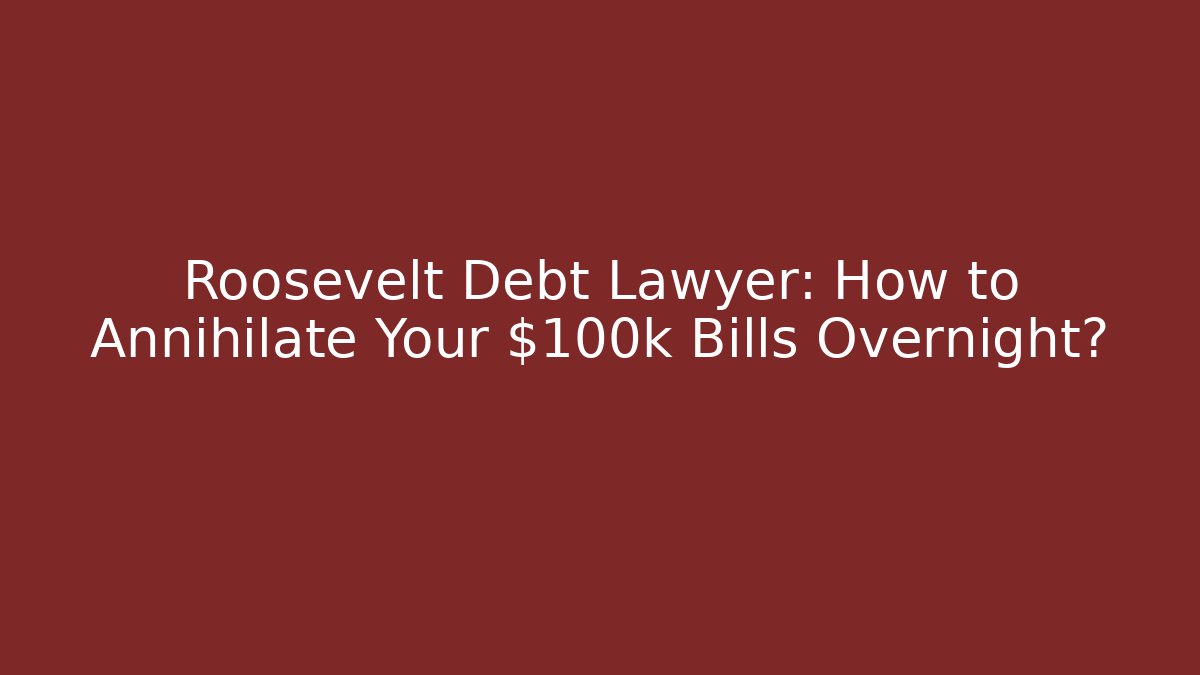 Roosevelt Debt Lawyer: How to Annihilate Your $100k+ Bills Overnight?