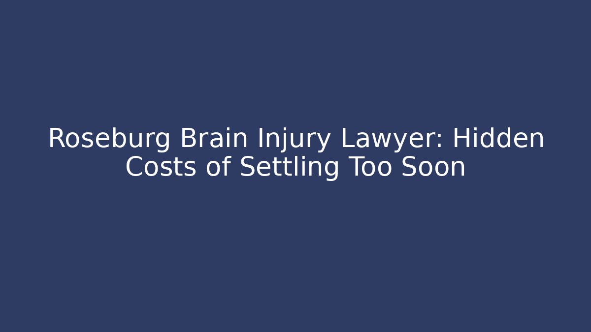 Roseburg Brain Injury Lawyer: Hidden Costs of Settling Too Soon