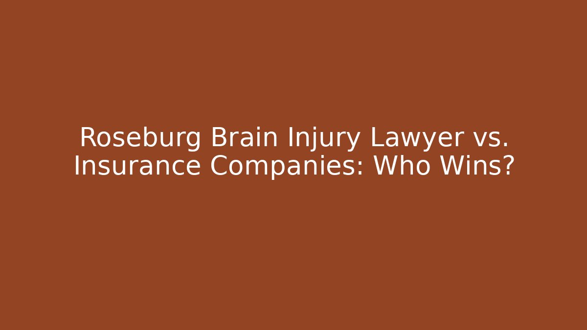 Roseburg Brain Injury Lawyer vs. Insurance Companies: Who Wins?