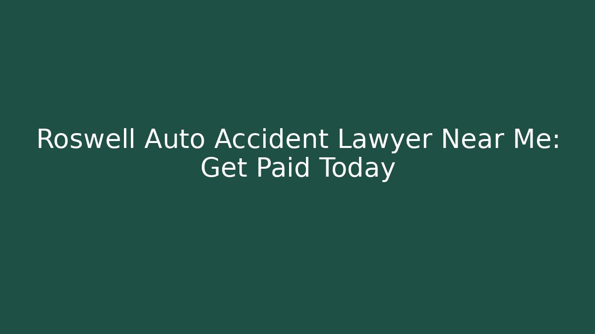 Roswell Auto Accident Lawyer Near Me: Get Paid Today