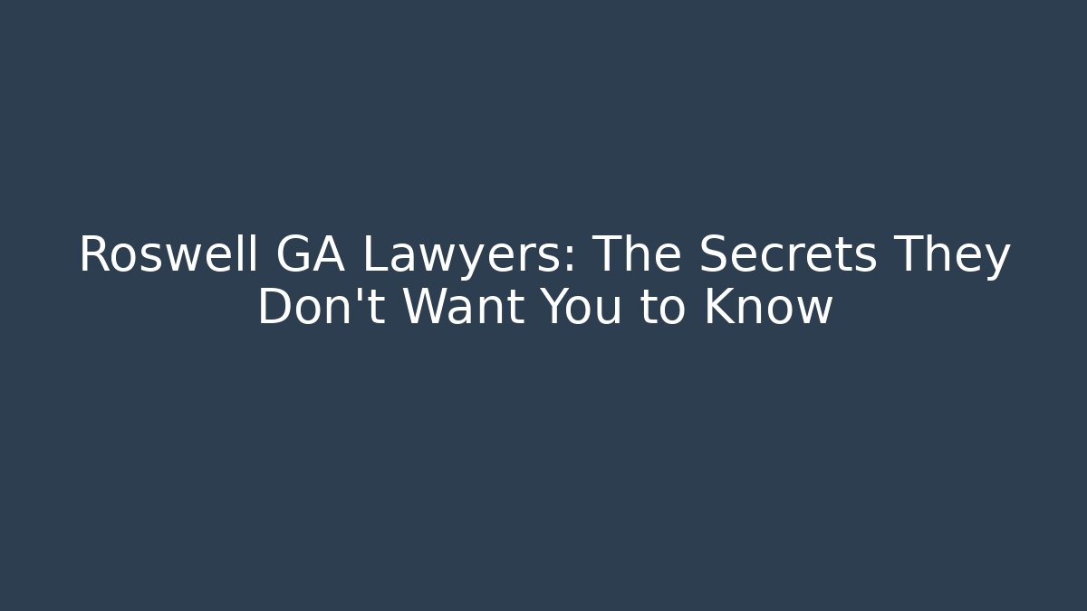 Roswell GA Lawyers: The Secrets They Don’t Want You to Know