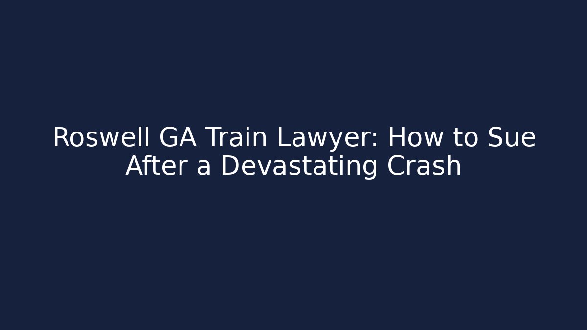 Roswell GA Train Lawyer: How to Sue After a Devastating Crash - V Auction