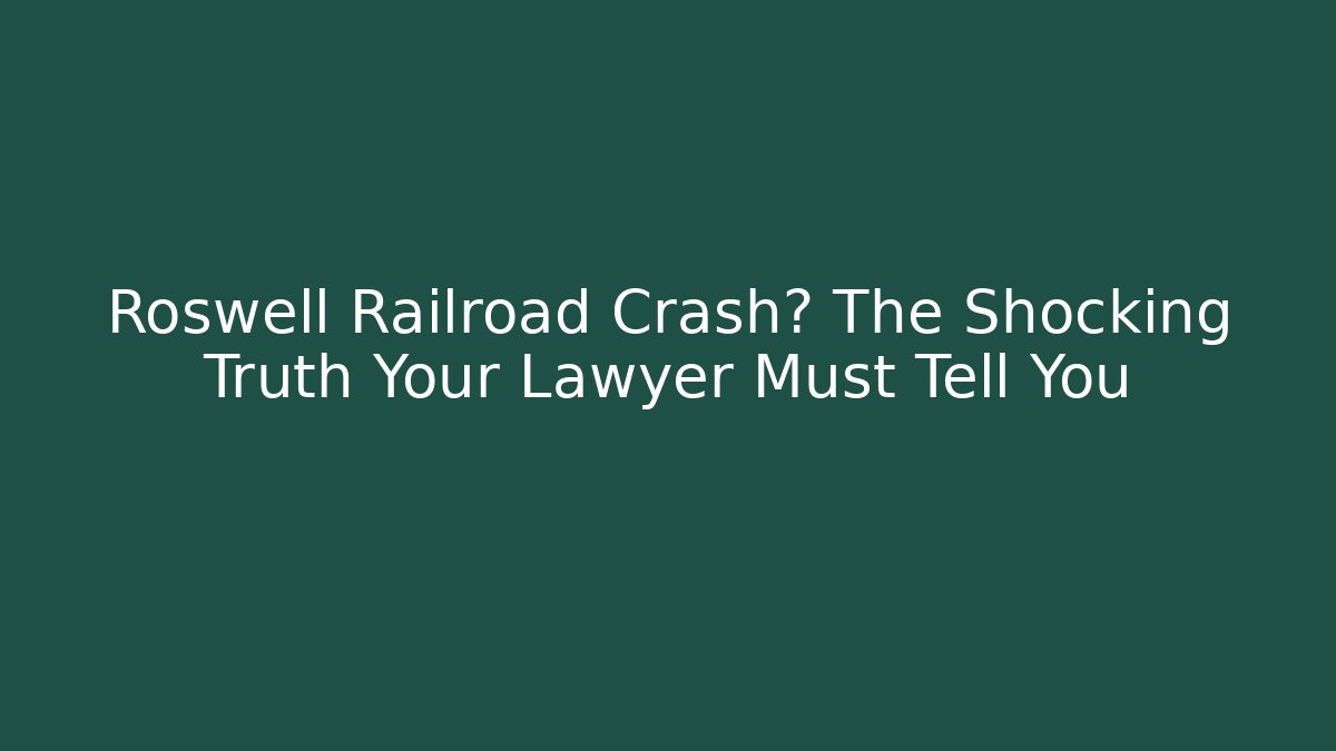 Roswell Railroad Crash? The Shocking Truth Your Lawyer Must Tell You