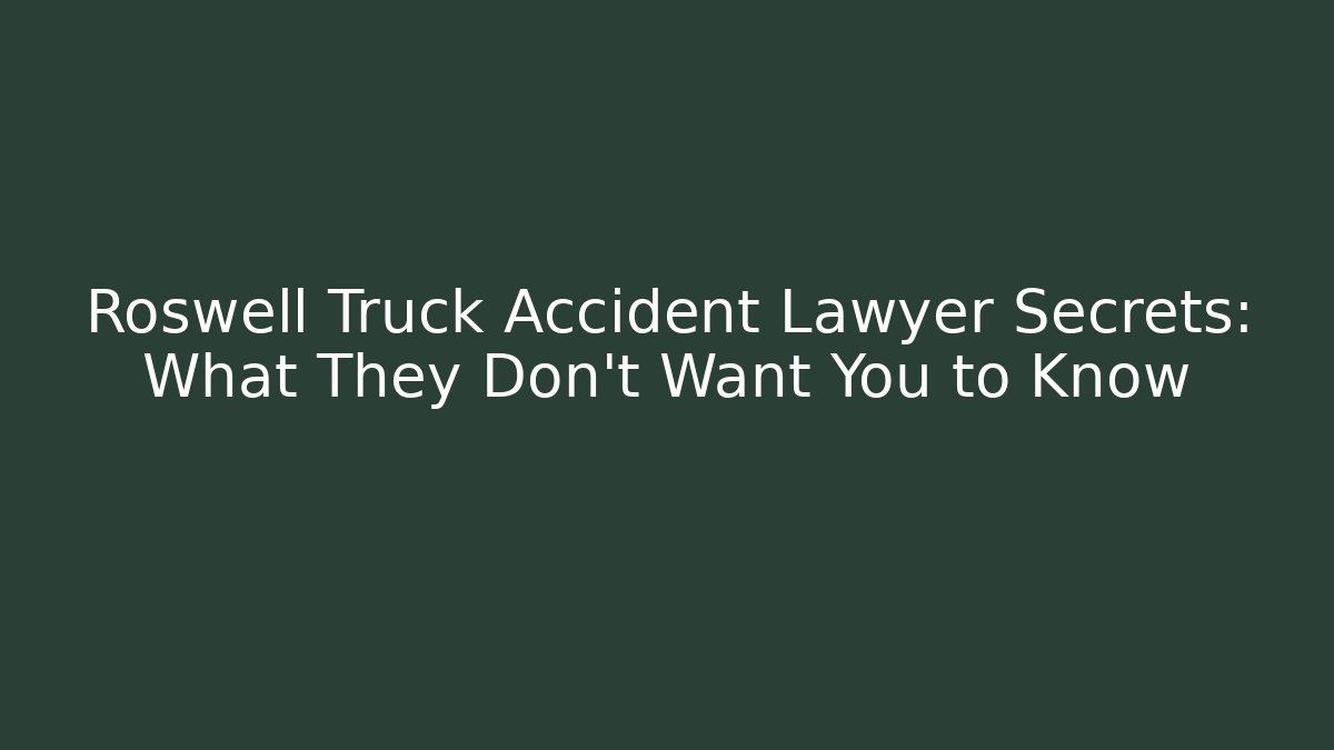 Roswell Truck Accident Lawyer Secrets: What They Don’t Want You to Know