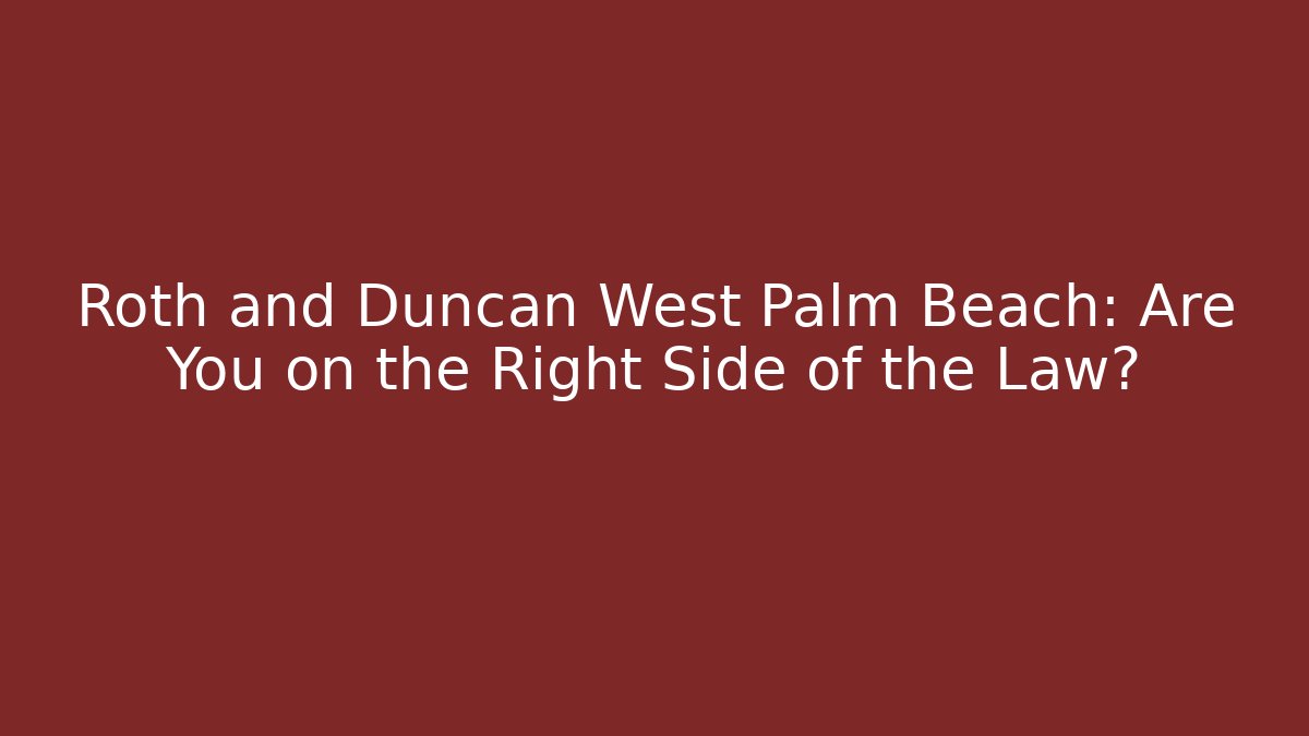 Roth and Duncan West Palm Beach: Are You on the Right Side of the Law?