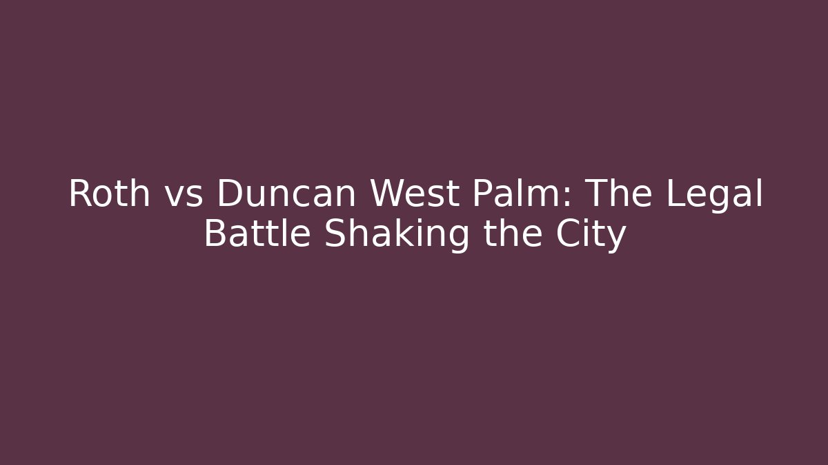 Roth vs Duncan West Palm: The Legal Battle Shaking the City