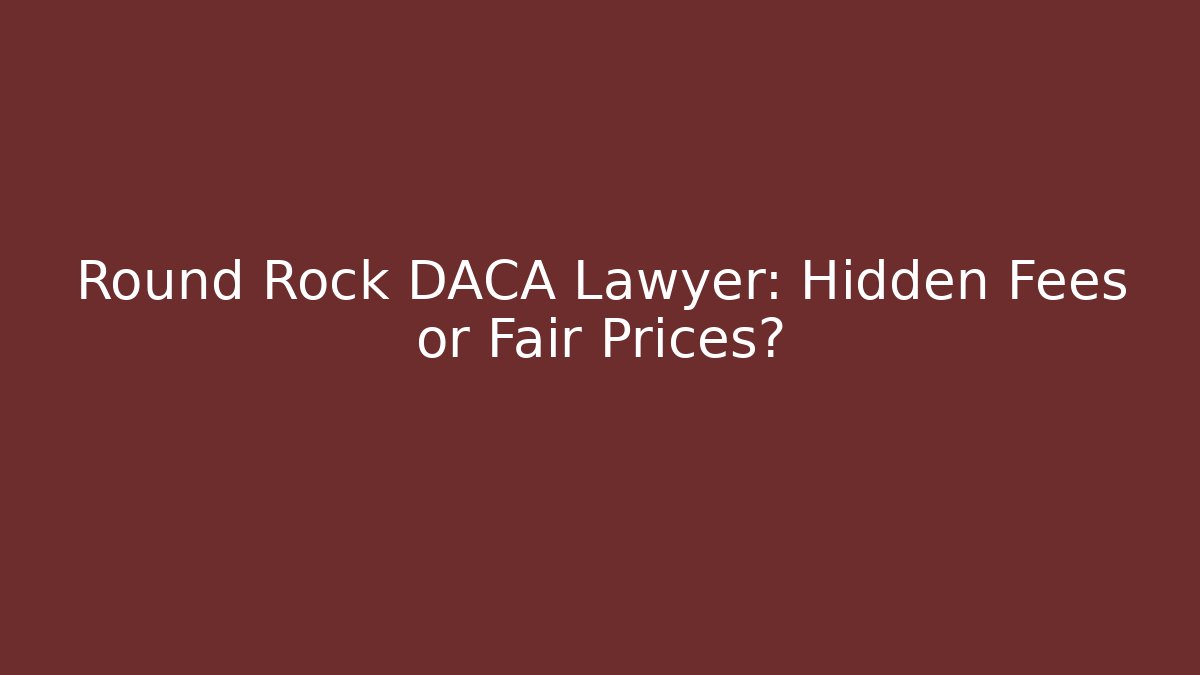 Round Rock DACA Lawyer: Hidden Fees or Fair Prices? - V Auction