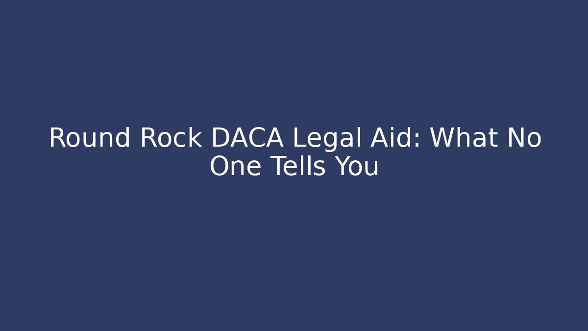 Round Rock DACA Legal Aid: What No One Tells You