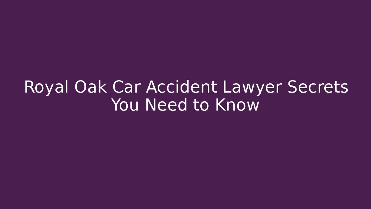 Royal Oak Car Accident Lawyer Secrets You Need to Know
