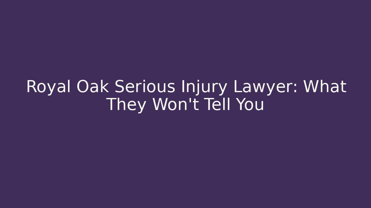 Royal Oak Serious Injury Lawyer: What They Won't Tell You