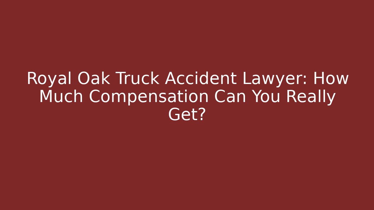 Royal Oak Truck Accident Lawyer: How Much Compensation Can You Really Get? - V Auction
