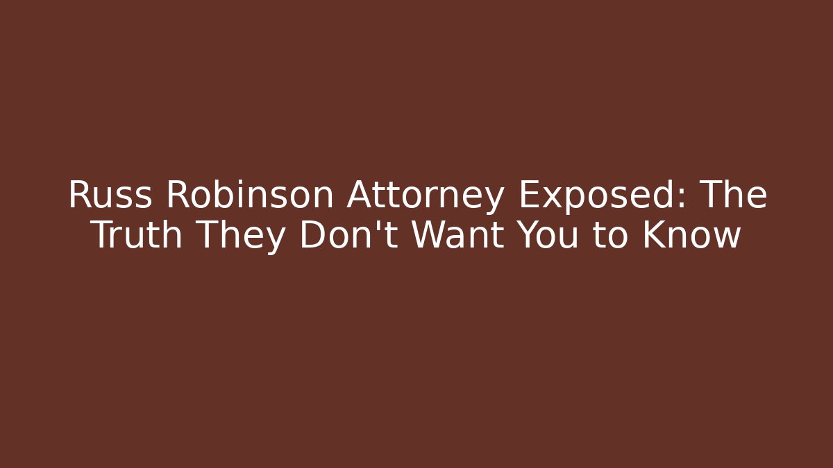 Russ Robinson Attorney Exposed: The Truth They Don't Want You to Know