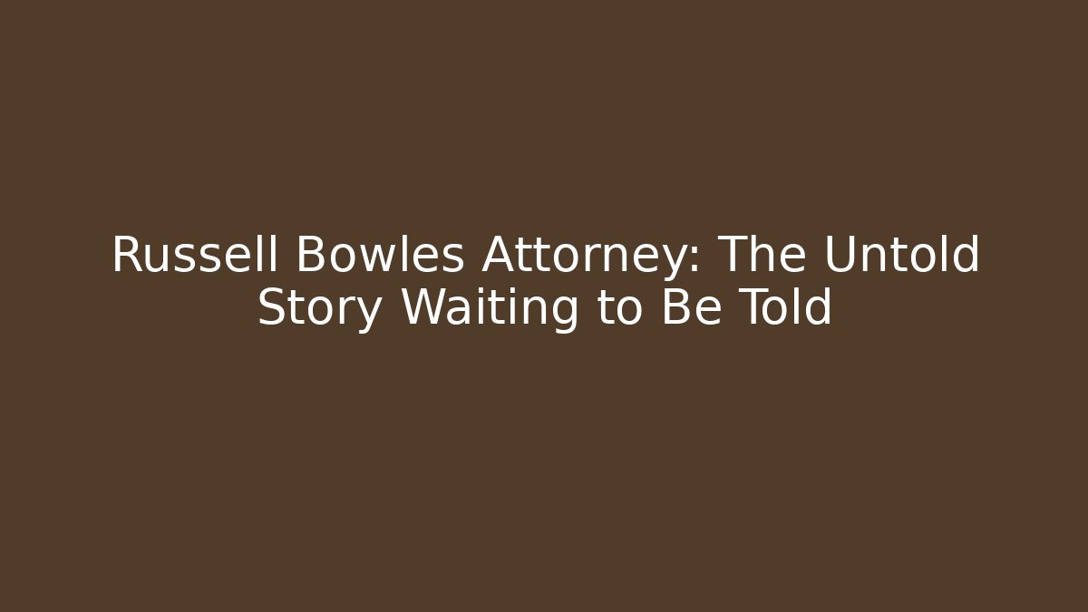 Russell Bowles Attorney: The Untold Story Waiting to Be Told