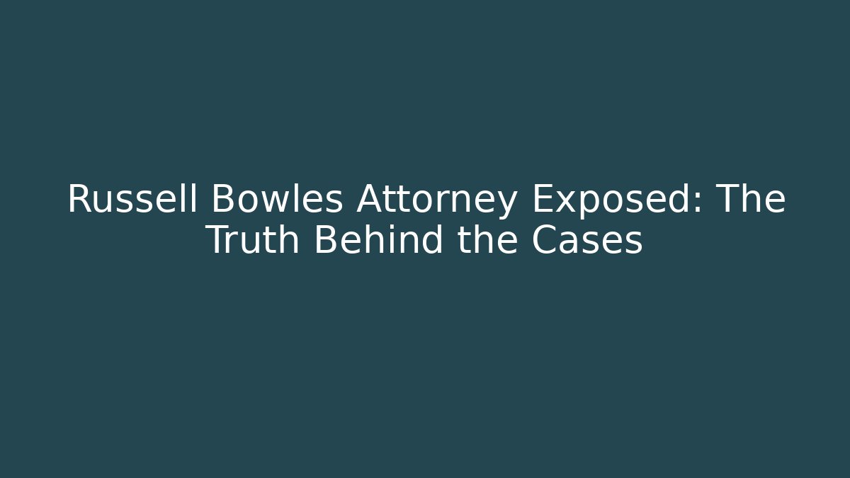 Russell Bowles Attorney Exposed: The Truth Behind the Cases