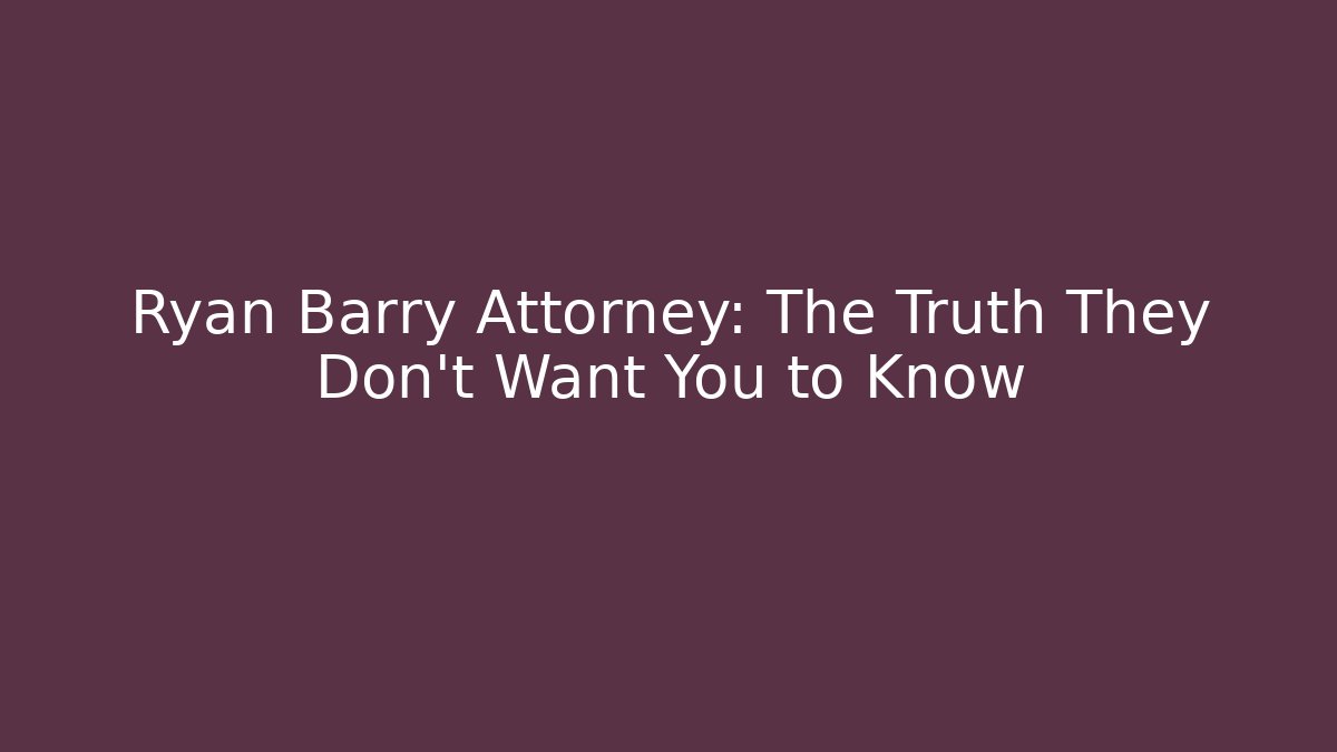 Ryan Barry Attorney: The Truth They Don’t Want You to Know