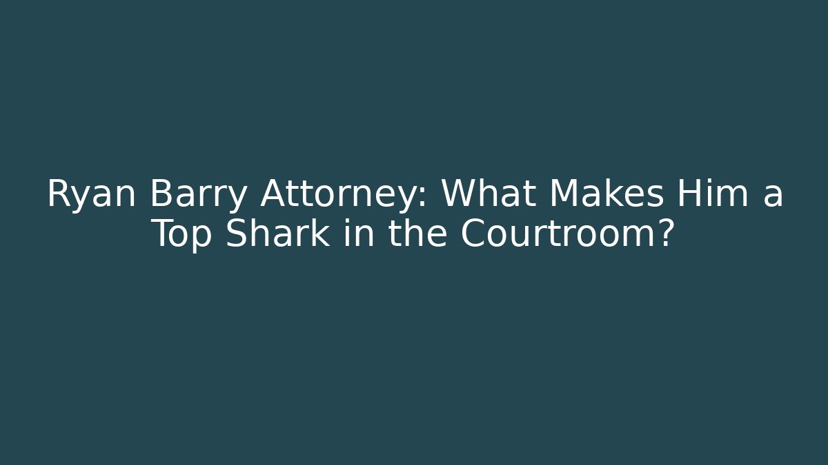 Ryan Barry Attorney: What Makes Him a Top Shark in the Courtroom?
