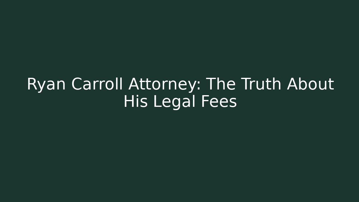 Ryan Carroll Attorney: The Truth About His Legal Fees