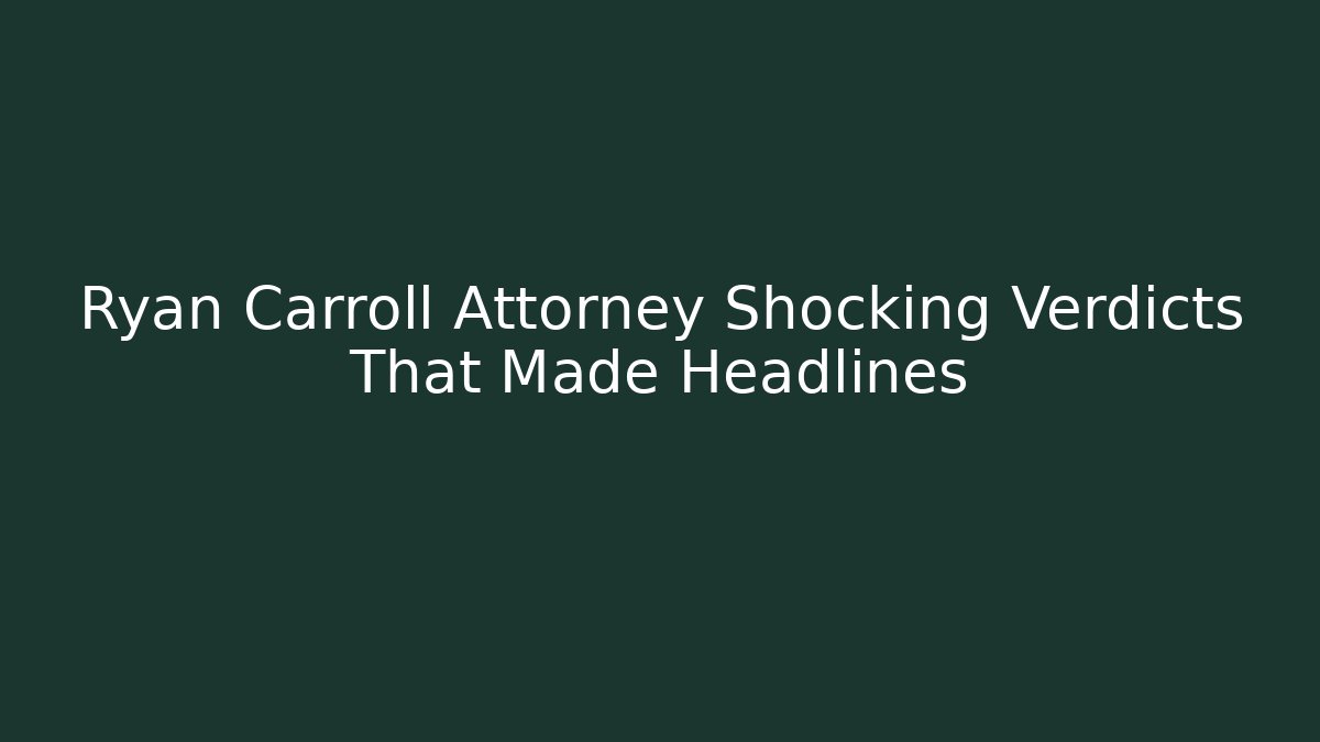 Ryan Carroll Attorney Shocking Verdicts That Made Headlines - V Auction