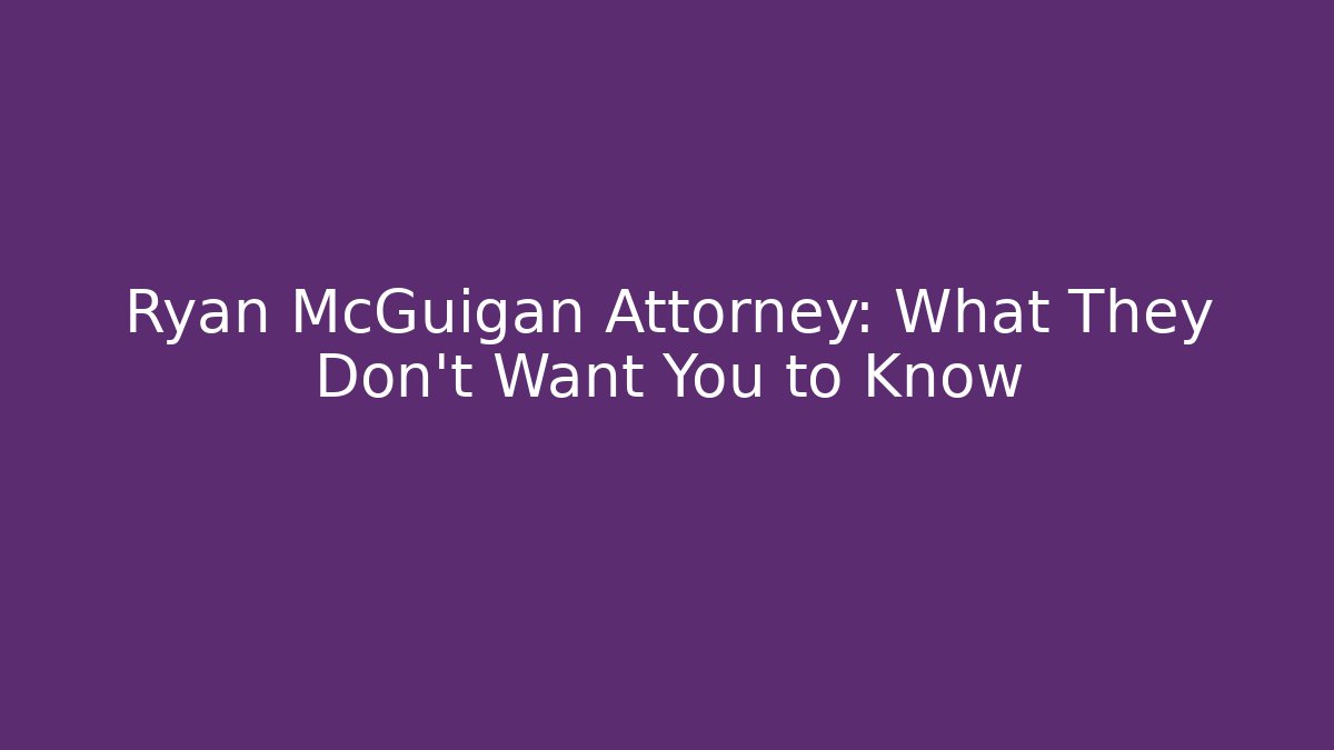 Ryan McGuigan Attorney: What They Don't Want You to Know