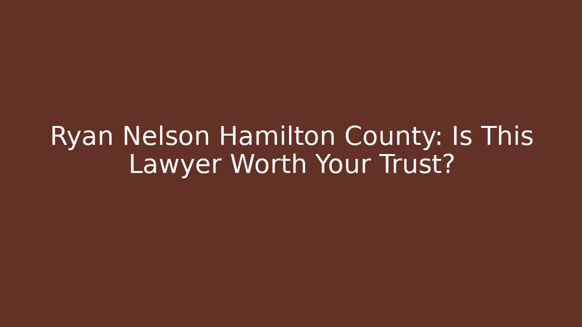 Ryan Nelson Hamilton County: Is This Lawyer Worth Your Trust?