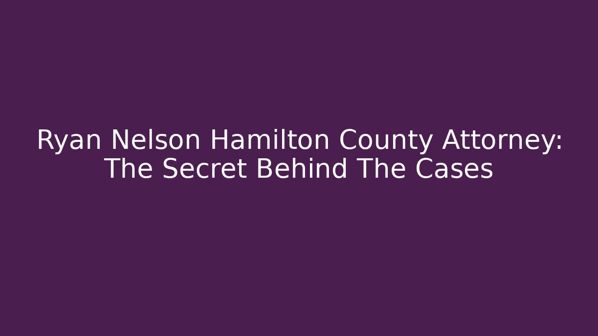 Ryan Nelson Hamilton County Attorney: The Secret Behind The Cases