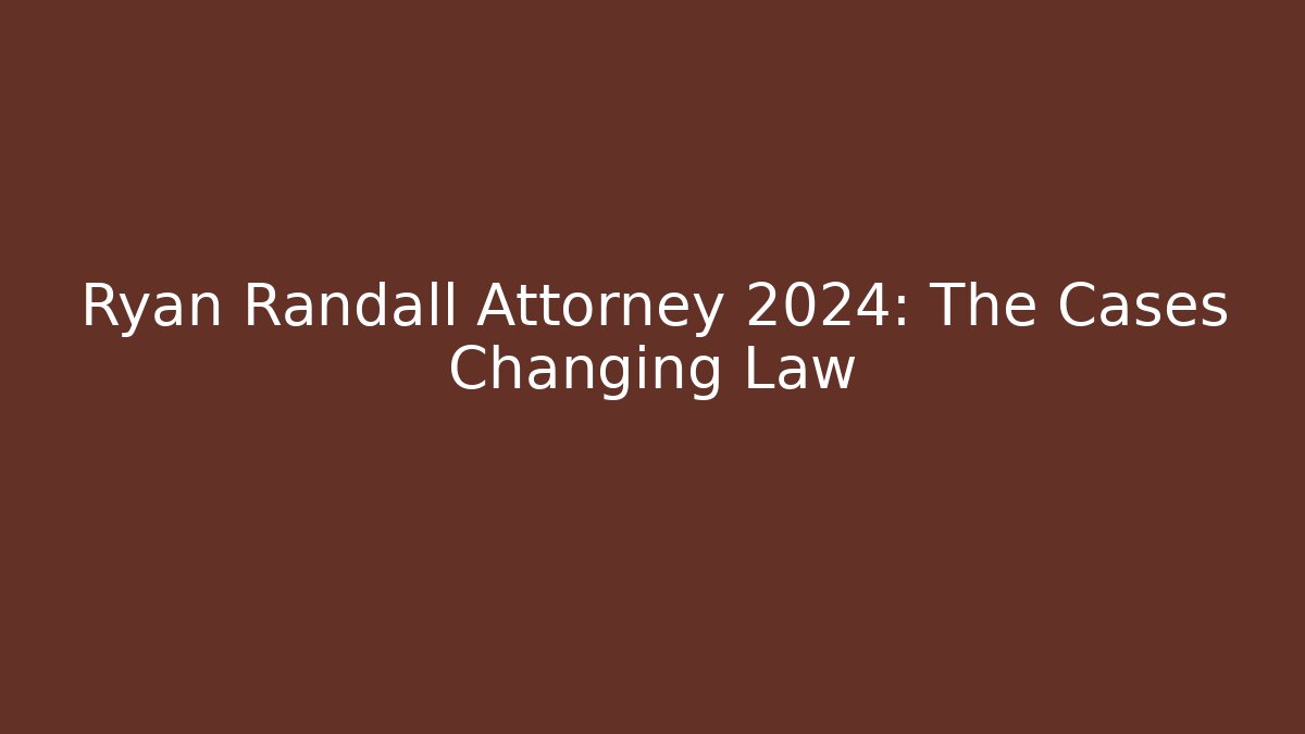 Ryan Randall Attorney 2024: The Cases Changing Law
