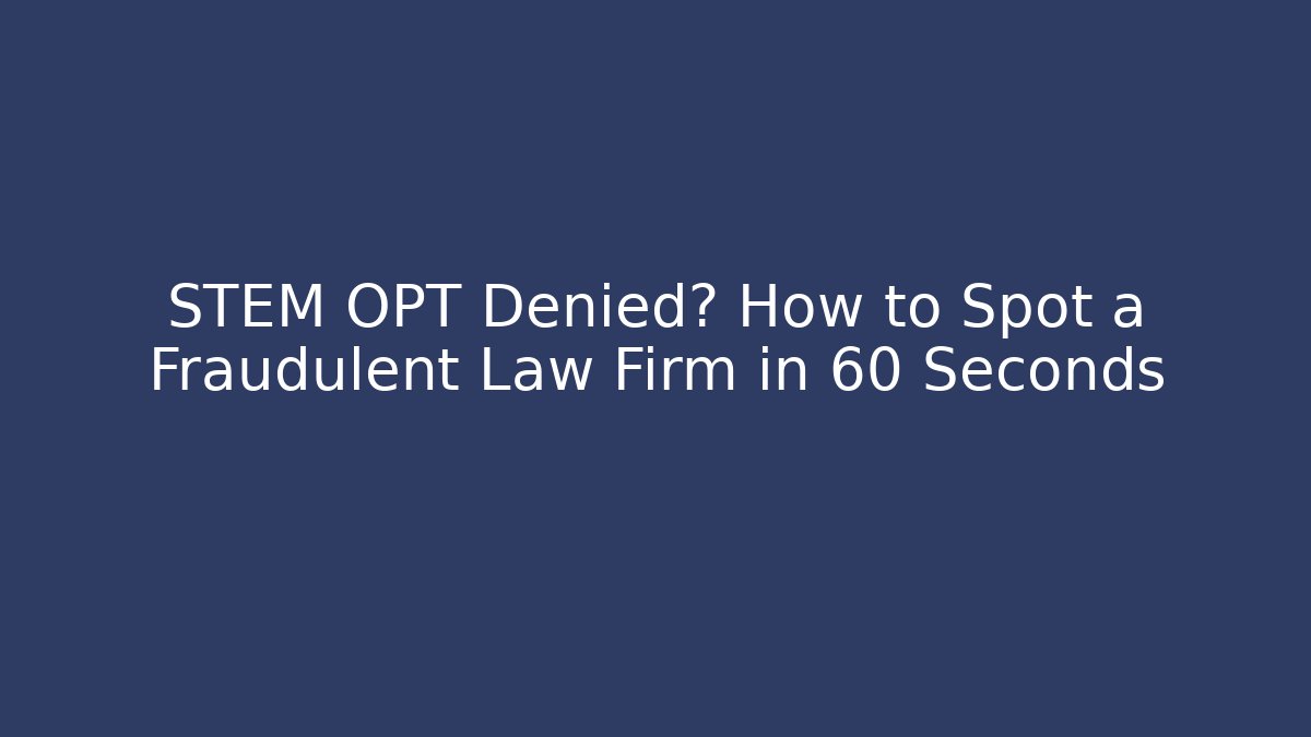 STEM OPT Denied? How to Spot a Fraudulent Law Firm in 60 Seconds