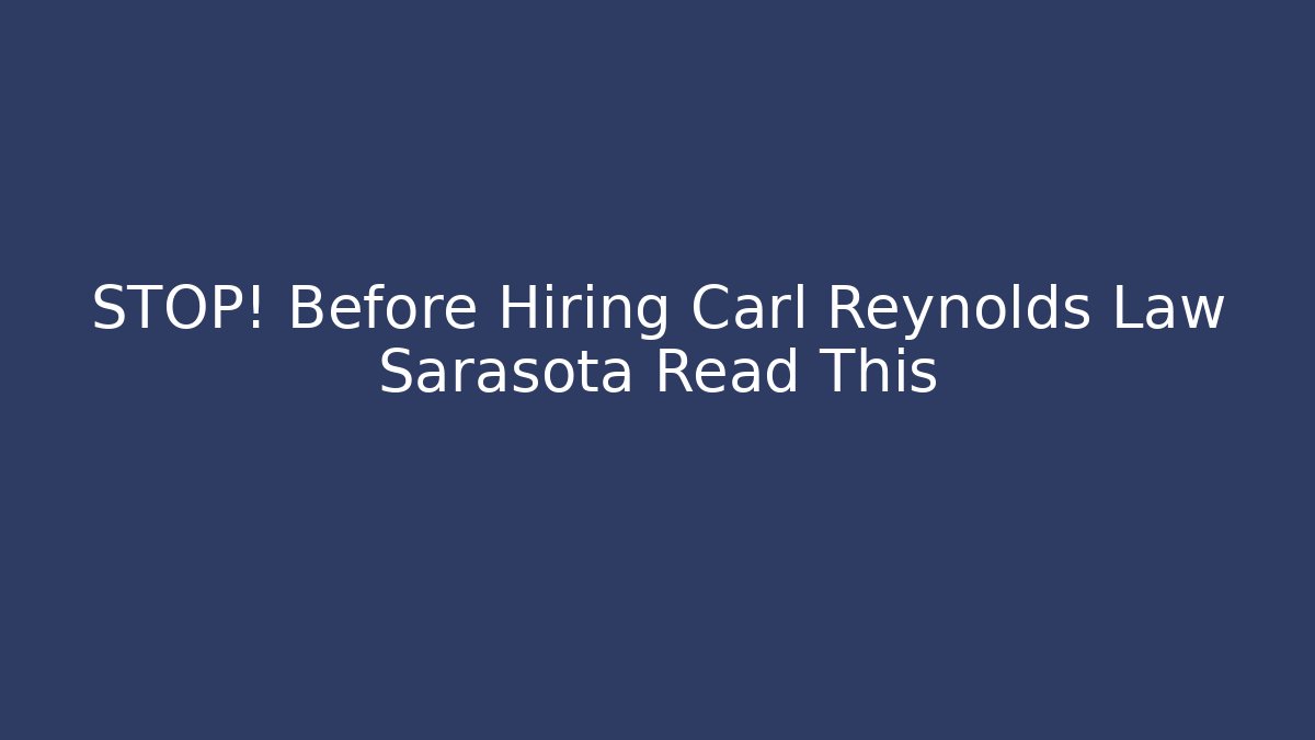 STOP! Before Hiring Carl Reynolds Law Sarasota Read This