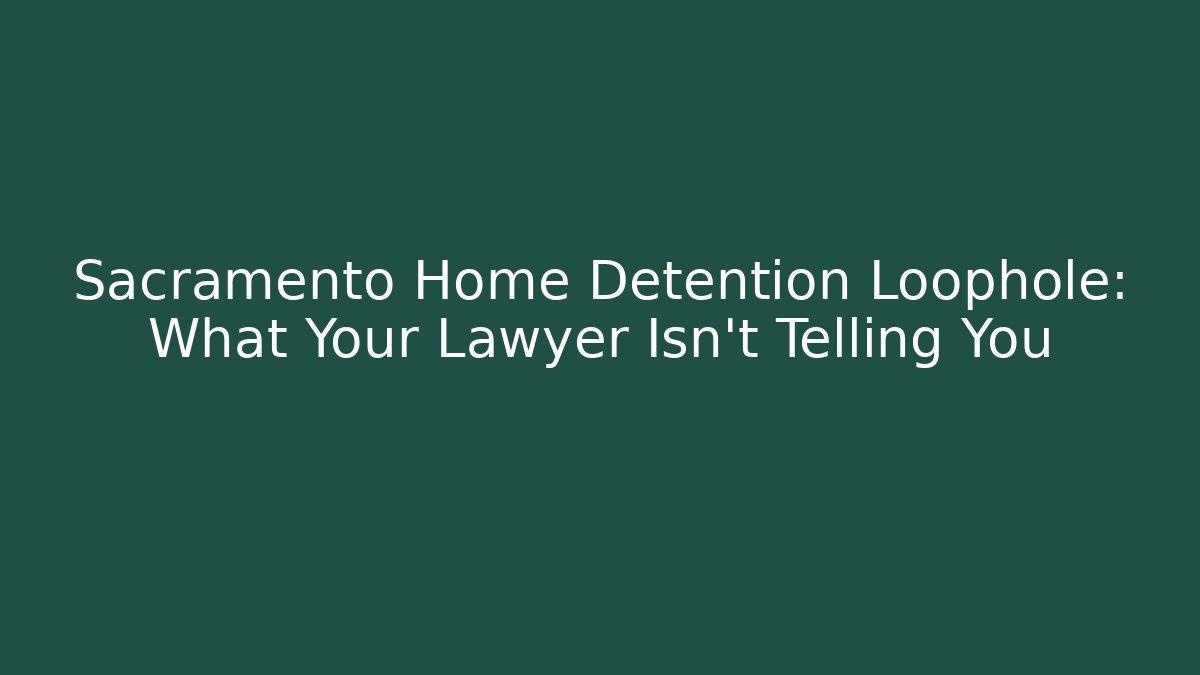 Sacramento Home Detention Loophole: What Your Lawyer Isn't Telling You