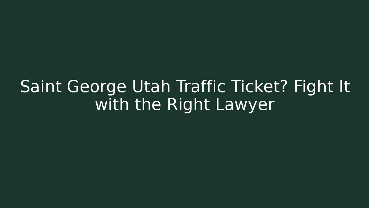 Saint George Utah Traffic Ticket? Fight It with the Right Lawyer