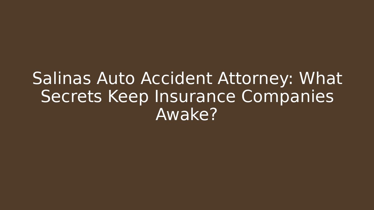 Salinas Auto Accident Attorney: What Secrets Keep Insurance Companies Awake?