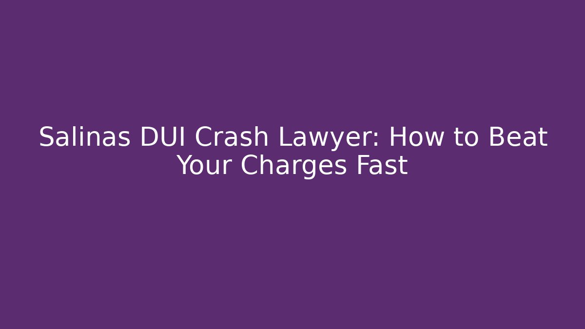 Salinas DUI Crash Lawyer: How to Beat Your Charges Fast