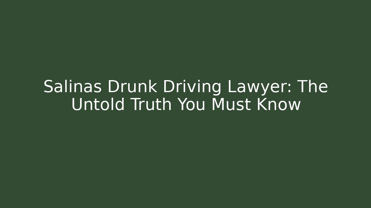 Salinas Drunk Driving Lawyer: The Untold Truth You Must Know
