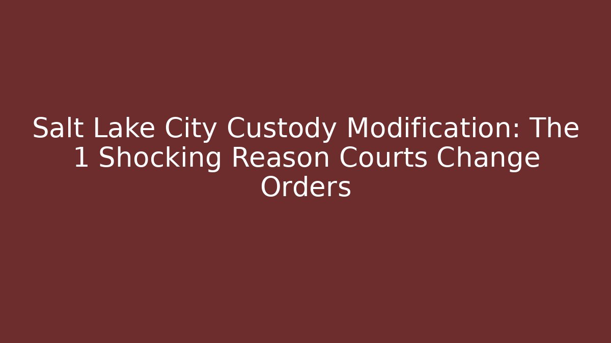 Salt Lake City Custody Modification: The 1 Shocking Reason Courts Change Orders