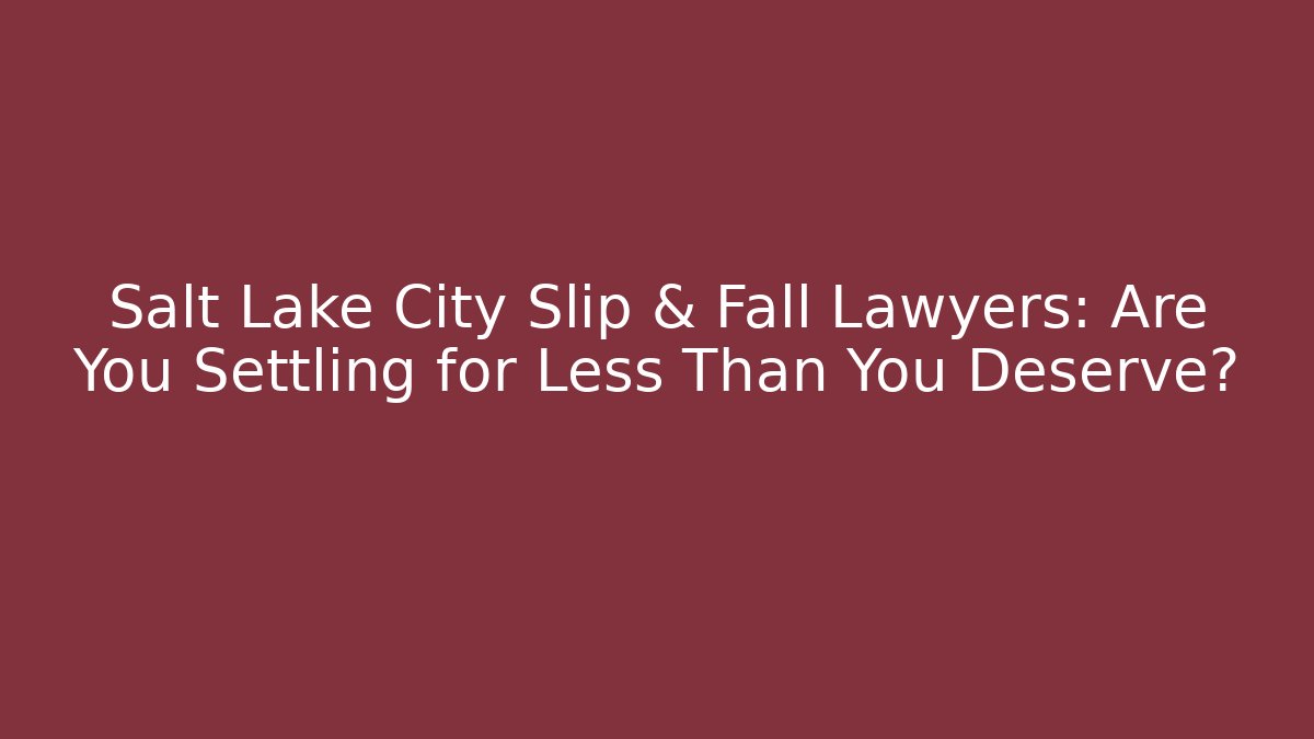 Salt Lake City Slip & Fall Lawyers: Are You Settling for Less Than You Deserve?