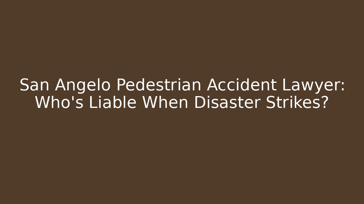 San Angelo Pedestrian Accident Lawyer: Who’s Liable When Disaster Strikes?