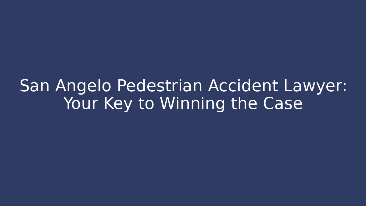 San Angelo Pedestrian Accident Lawyer: Your Key to Winning the Case