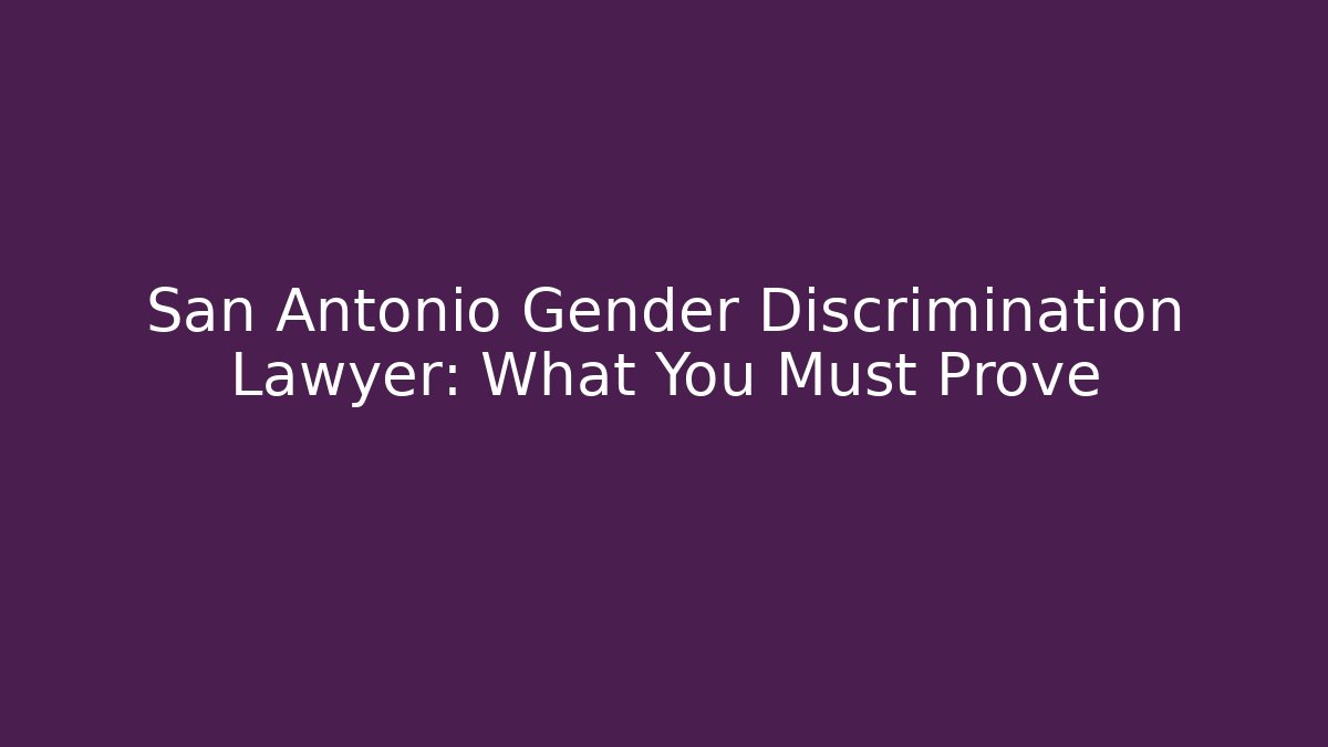 San Antonio Gender Discrimination Lawyer: What You Must Prove