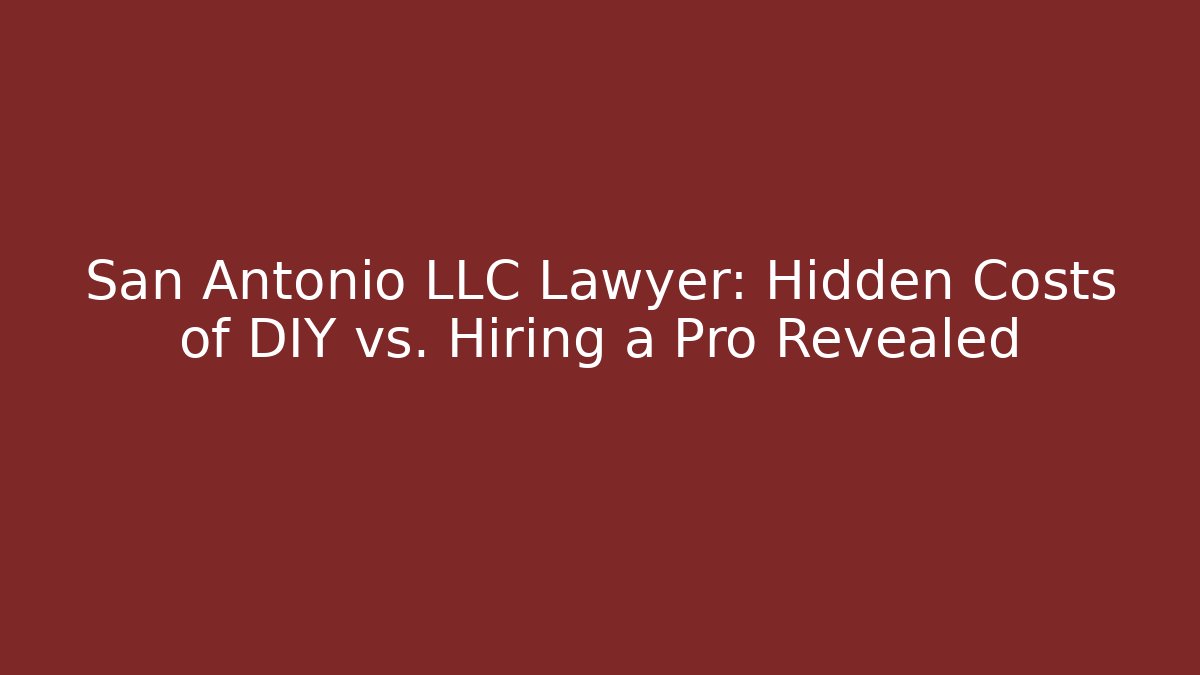 San Antonio LLC Lawyer: Hidden Costs of DIY vs. Hiring a Pro Revealed