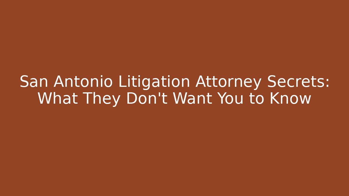 San Antonio Litigation Attorney Secrets: What They Don't Want You to Know
