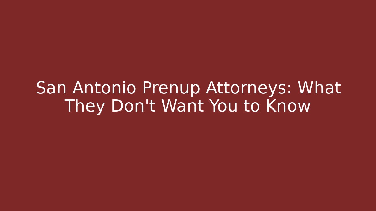 San Antonio Prenup Attorneys: What They Don’t Want You to Know