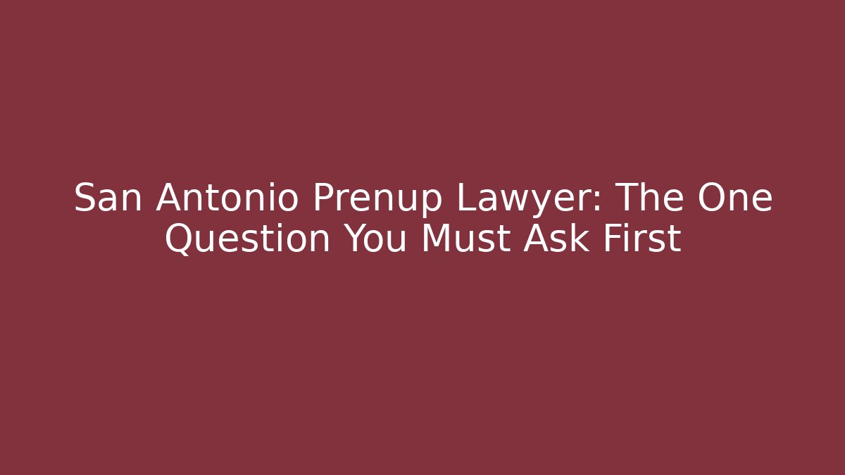 San Antonio Prenup Lawyer: The One Question You Must Ask First