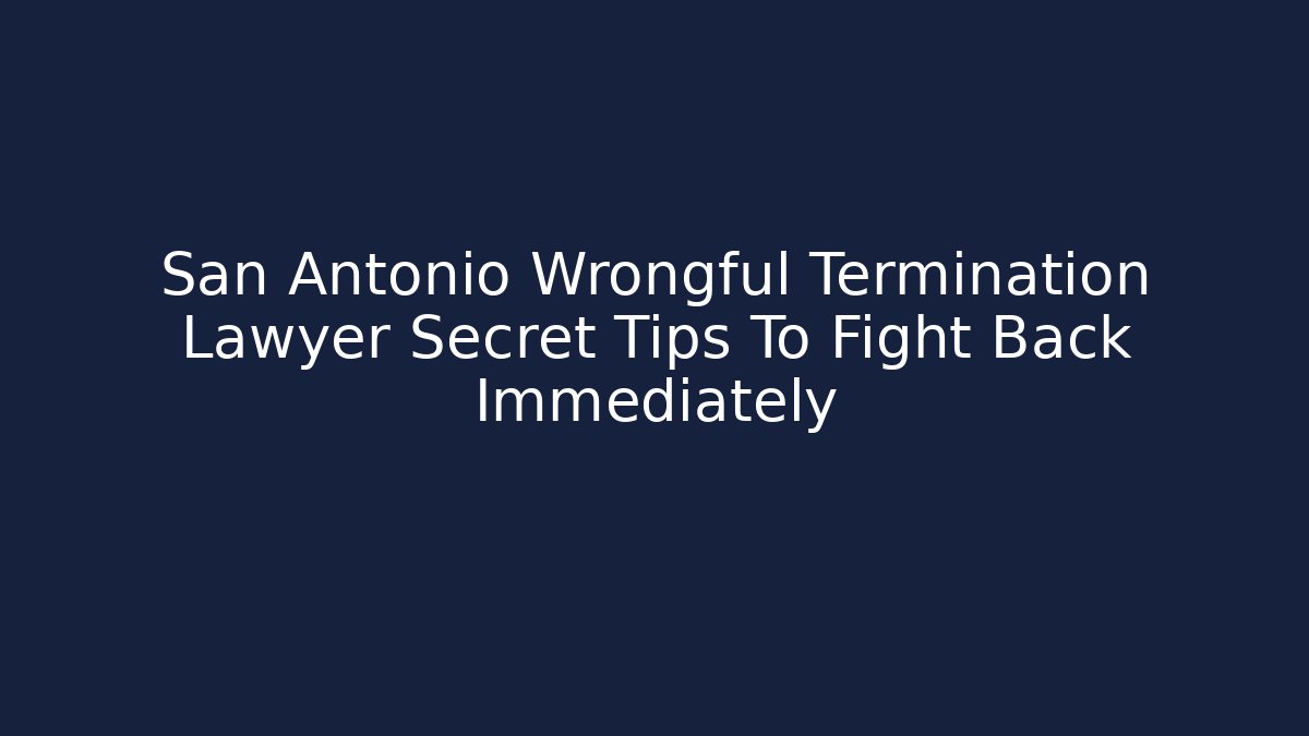 San Antonio Wrongful Termination Lawyer Secret Tips To Fight Back Immediately