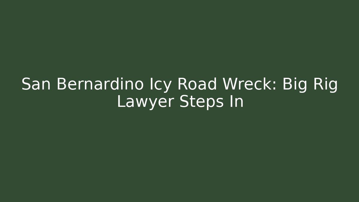 San Bernardino Icy Road Wreck: Big Rig Lawyer Steps In