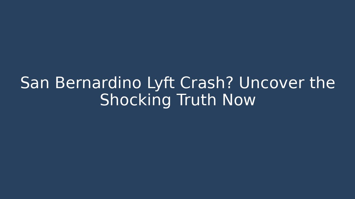 San Bernardino Lyft Crash? Uncover the Shocking Truth Now - V Auction