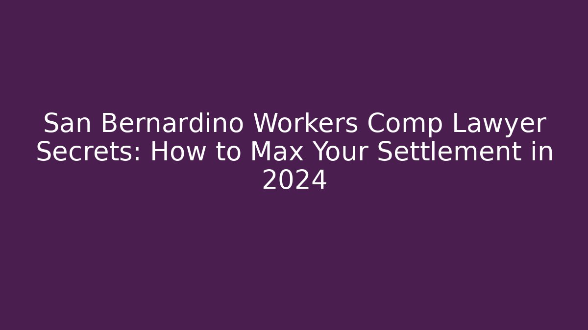 San Bernardino Workers Comp Lawyer Secrets: How to Max Your Settlement in 2024