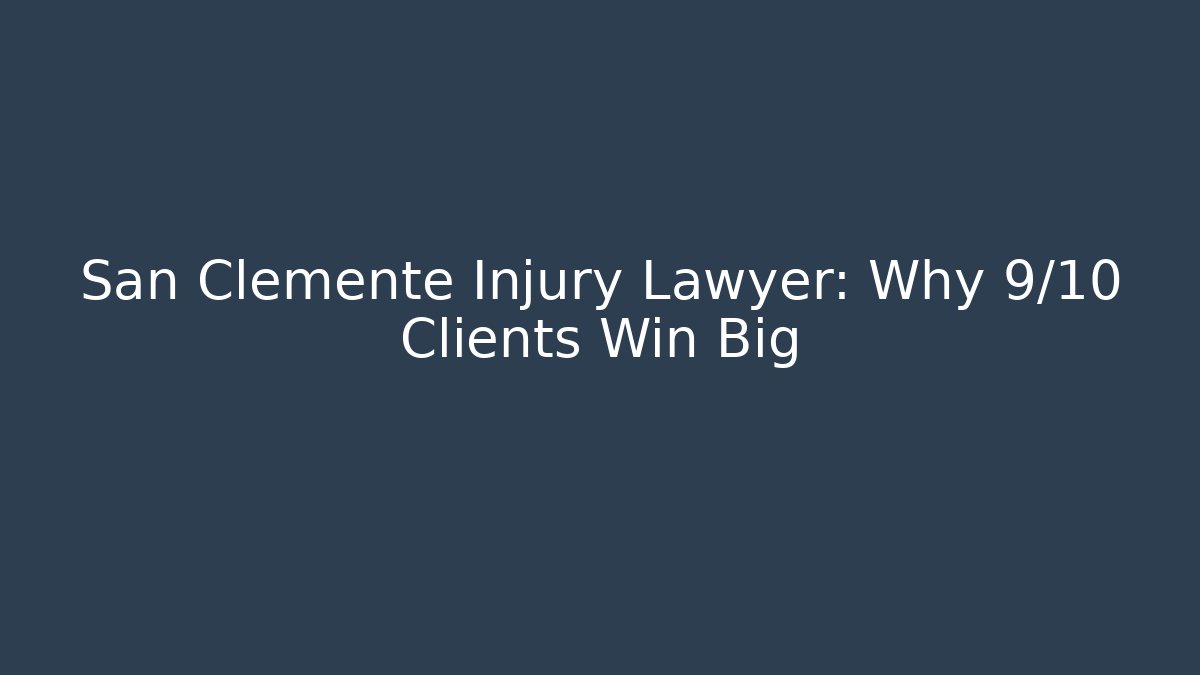San Clemente Injury Lawyer: Why 9/10 Clients Win Big