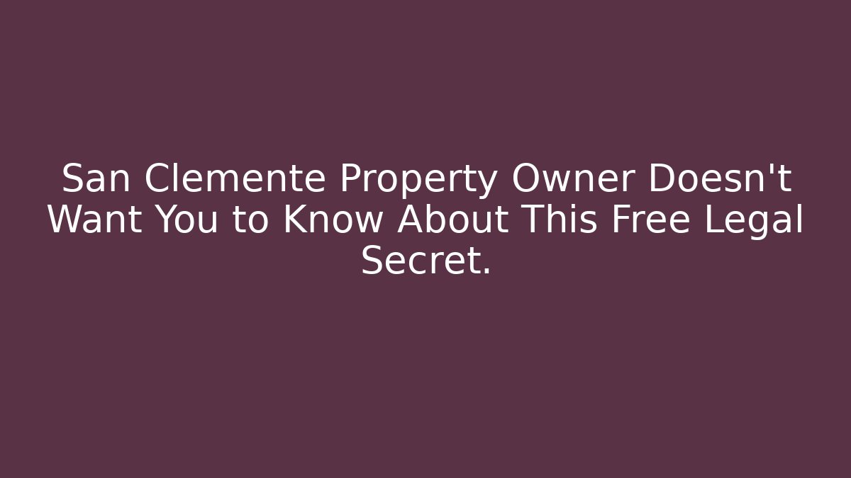 San Clemente Property Owner Doesn’t Want You to Know About This Free Legal Secret.